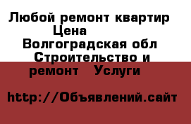 Любой ремонт квартир › Цена ­ 3 000 - Волгоградская обл. Строительство и ремонт » Услуги   